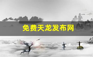 免费天龙发布网(天龙网站官方)