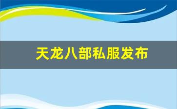 龙八部sf：天龙八部私服发布(天龙八部手游sf最新发布网)