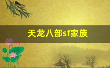 天龙发布网：天龙八部sf家族(天龙八部手游sf最新发布网)