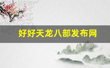 私服天龙八部：好好天龙八部发布网(天龙八部好好爱我吧) (2)